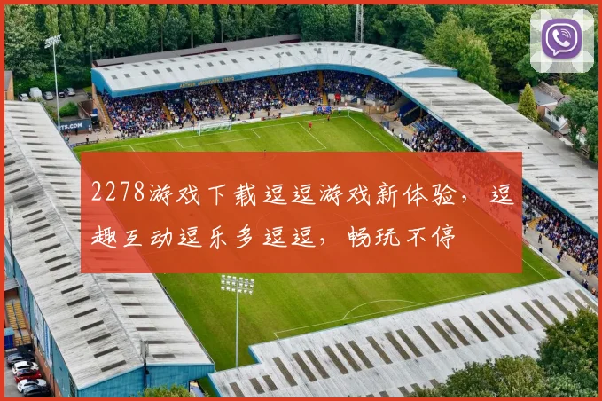 2278游戏下载逗逗游戏新体验，逗趣互动逗乐多逗逗，畅玩不停