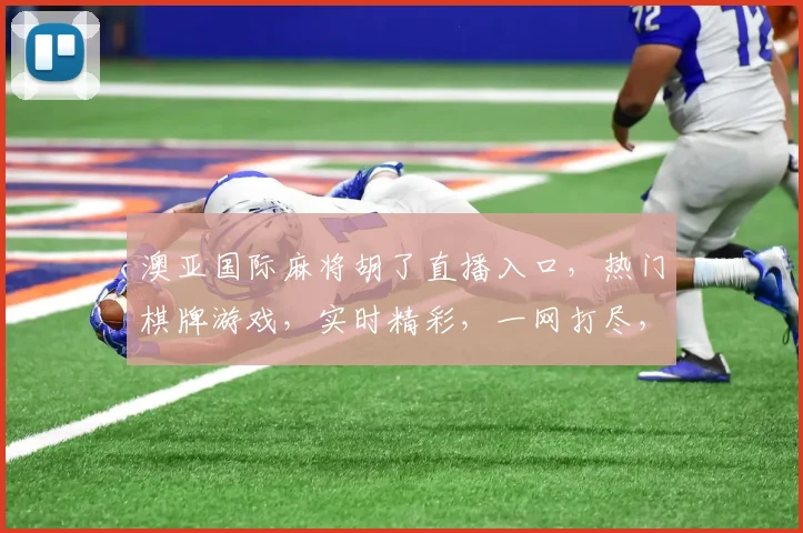 澳亚国际麻将胡了直播入口，热门棋牌游戏，实时精彩，一网打尽，快来参与