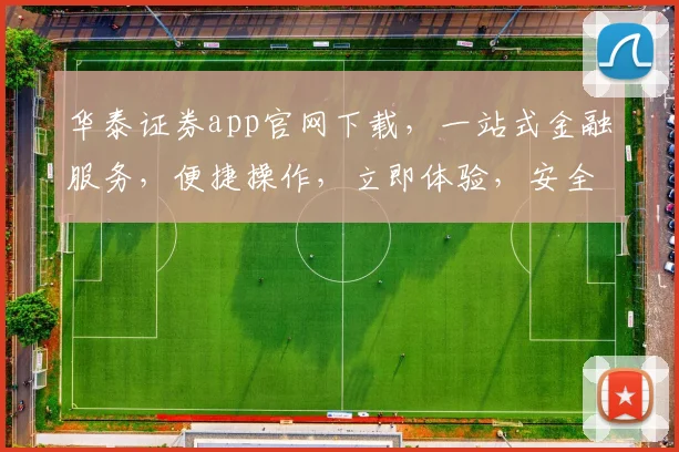 华泰证券app官网下载，一站式金融服务，便捷操作，立即体验，安全可靠，不容错过，速来下载