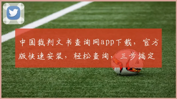 中国裁判文书查询网app下载，官方版快速安装，轻松查询，三步搞定，权威可靠，不容错过，