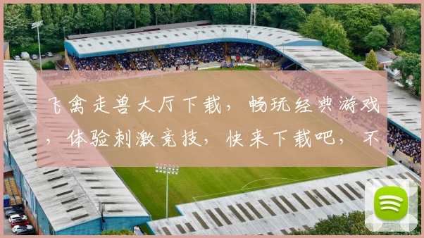 飞禽走兽大厅下载，畅玩经典游戏，体验刺激竞技，快来下载吧，不容错过