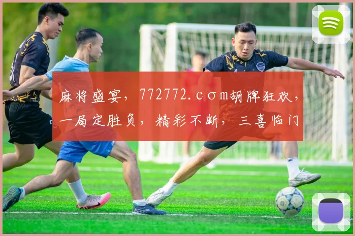 麻将盛宴，772772.cσm胡牌狂欢，一局定胜负，精彩不断，三喜临门