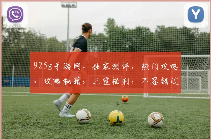 925g手游网，独家测评，热门攻略，攻略秘籍，三重福利，不容错过