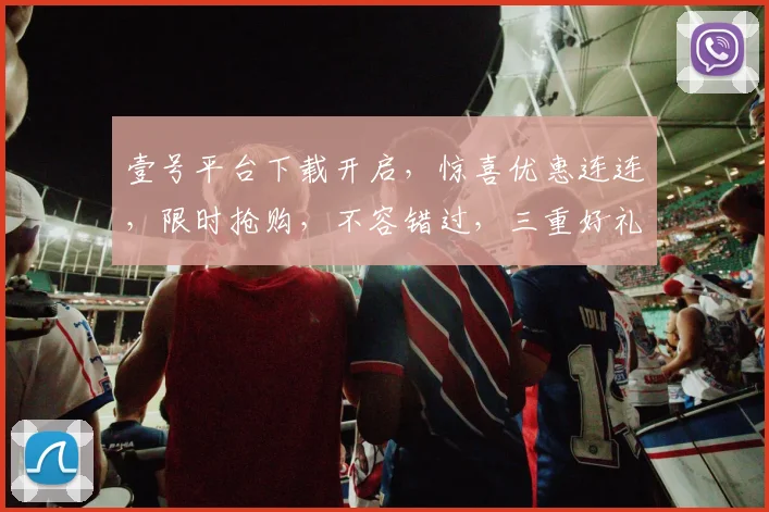 壹号平台下载开启，惊喜优惠连连，限时抢购，不容错过，三重好礼，等你来拿，速来体验