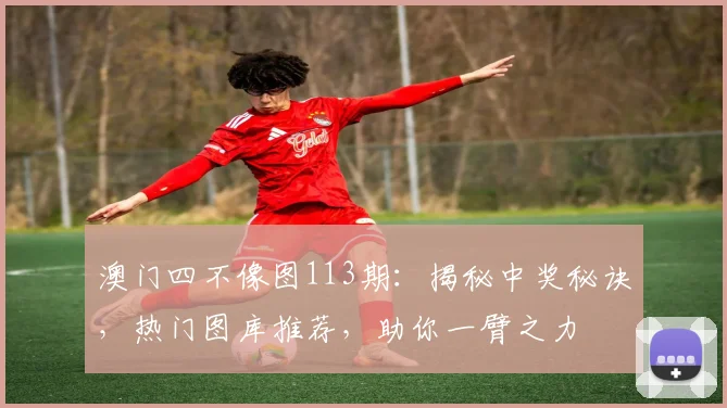 澳门四不像图113期：揭秘中奖秘诀，热门图库推荐，助你一臂之力